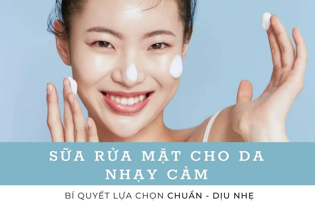 Cách chọn sữa rửa mặt cho da nhạy cảm